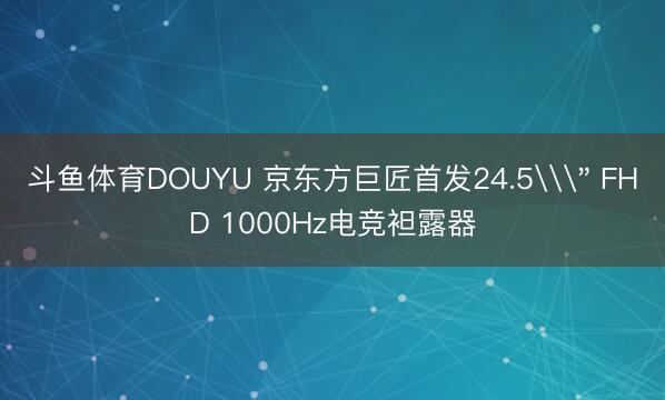 斗鱼体育DOUYU 京东方巨匠首发24.5\