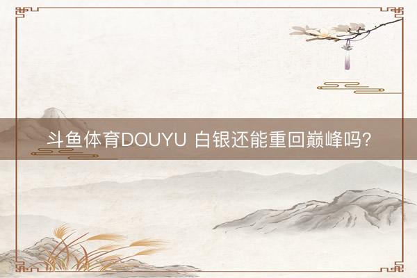 斗鱼体育DOUYU 白银还能重回巅峰吗？
