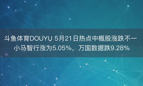 斗鱼体育DOUYU 5月21日热点中概股涨跌不一 小马智行涨为5.05%，万国数据跌9.28%