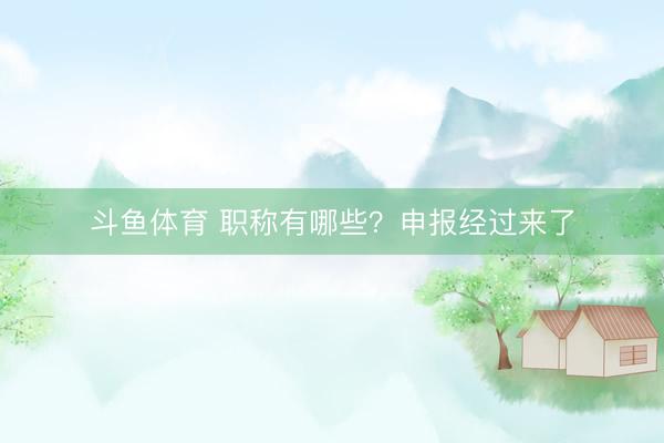 斗鱼体育 职称有哪些？申报经过来了