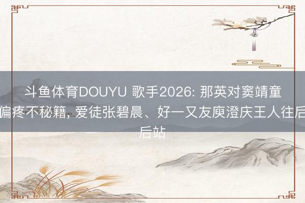 斗鱼体育DOUYU 歌手2026: 那英对窦靖童的偏疼不秘籍， 爱徒张碧晨、好一又友庾澄庆王人往后站