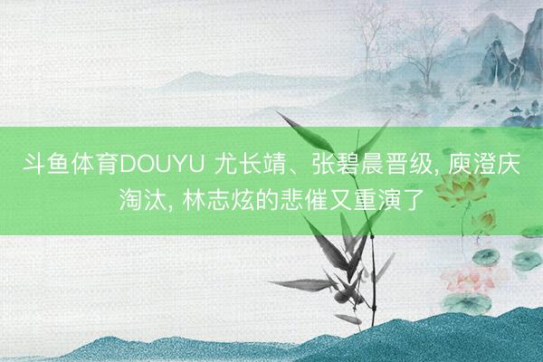 斗鱼体育DOUYU 尤长靖、张碧晨晋级， 庾澄庆淘汰， 林志炫的悲催又重演了