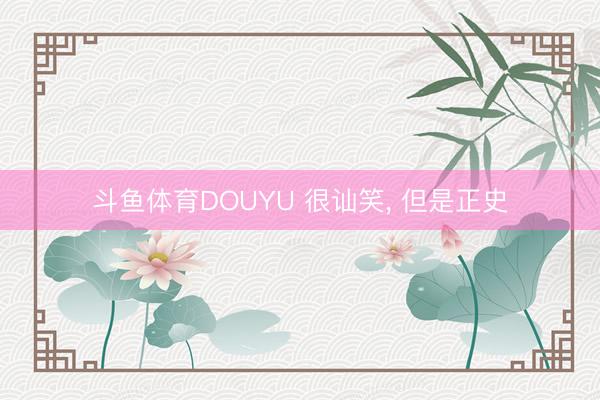 斗鱼体育DOUYU 很讪笑， 但是正史