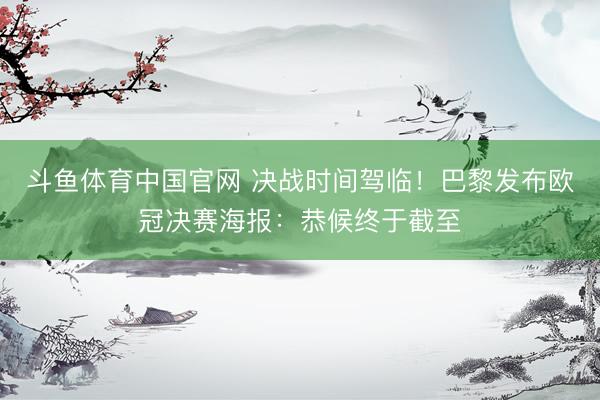 斗鱼体育中国官网 决战时间驾临！巴黎发布欧冠决赛海报：恭候终于截至