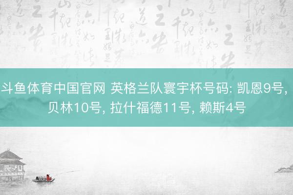 斗鱼体育中国官网 英格兰队寰宇杯号码: 凯恩9号， 贝林10号， 拉什福德11号， 赖斯4号
