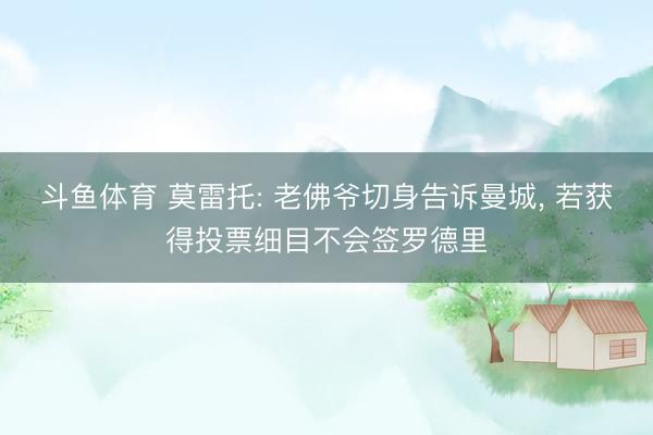 斗鱼体育 莫雷托: 老佛爷切身告诉曼城， 若获得投票细目不会签罗德里