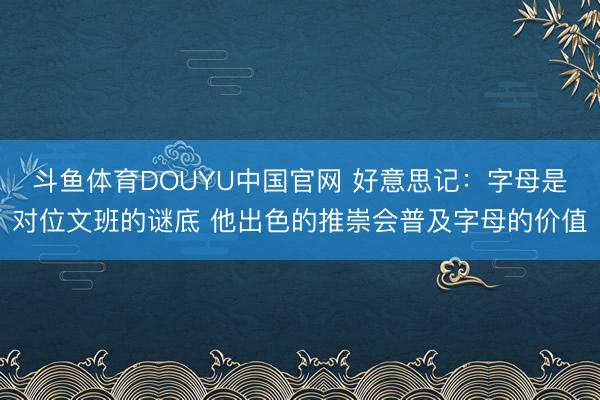 斗鱼体育DOUYU中国官网 好意思记：字母是对位文班的谜底 他出色的推崇会普及字母的价值