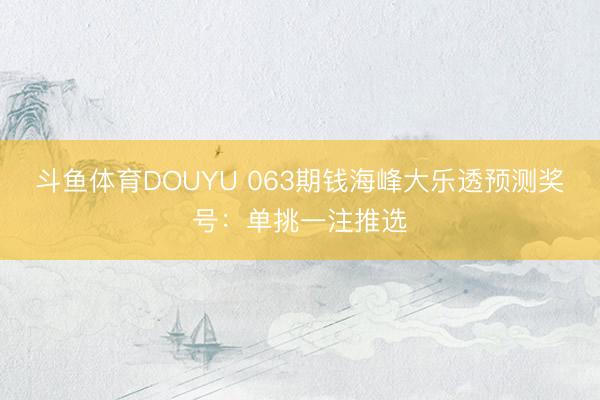 斗鱼体育DOUYU 063期钱海峰大乐透预测奖号：单挑一注推