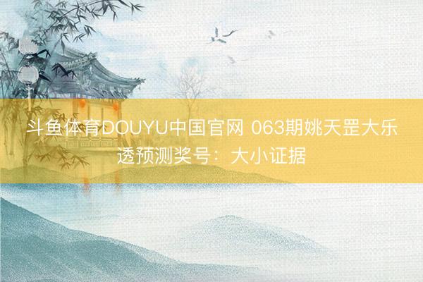 斗鱼体育DOUYU中国官网 063期姚天罡大乐透预测奖号：大小证据