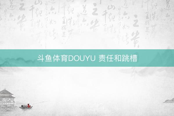 斗鱼体育DOUYU 责任和跳槽