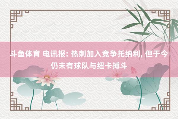 斗鱼体育 电讯报: 热刺加入竞争托纳利， 但于今仍未有球队与纽卡搏斗